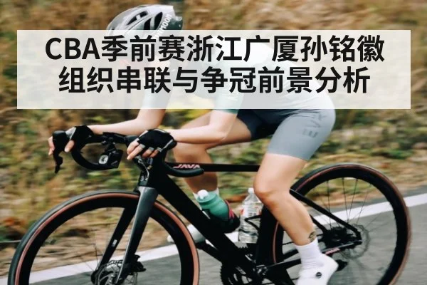 CBA季前赛浙江广厦孙铭徽组织串联与争冠前景分析