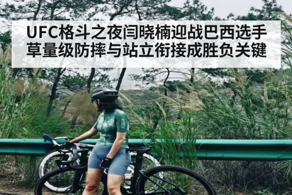 UFC格斗之夜闫晓楠迎战巴西选手草量级防摔与站立衔接成胜负关键